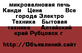 микровалновая печь Канди › Цена ­ 1 500 - Все города Электро-Техника » Бытовая техника   . Алтайский край,Рубцовск г.